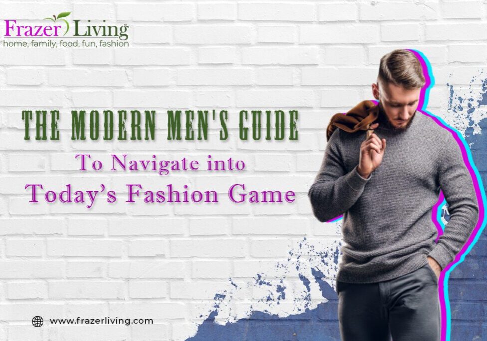 The Modern Men's Guide to Navigate into Today's Fashion Game